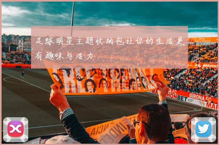 足球明星主题收纳包让你的生活更有趣味与活力