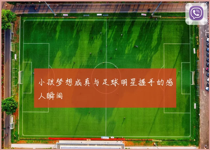 小孩梦想成真与足球明星握手的感人瞬间