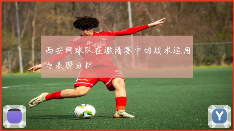 西安网球队在邀请赛中的战术运用与表现分析