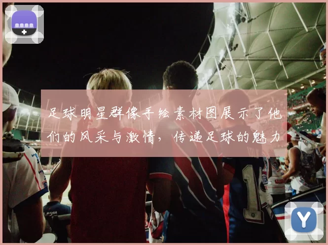 足球明星群像手绘素材图展示了他们的风采与激情，传递足球的魅力与梦想
