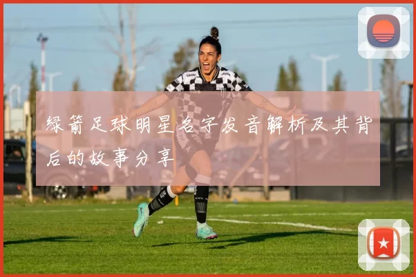 绿箭足球明星名字发音解析及其背后的故事分享