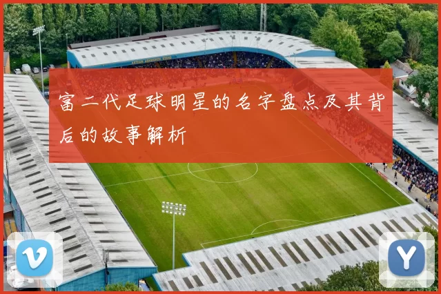富二代足球明星的名字盘点及其背后的故事解析