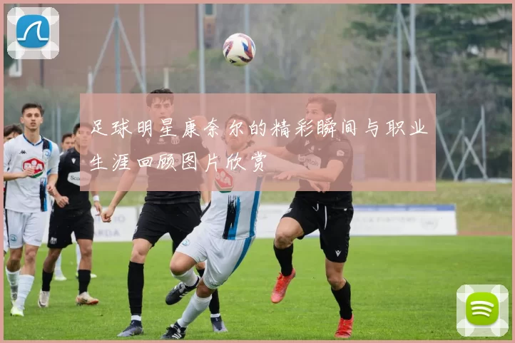足球明星康奈尔的精彩瞬间与职业生涯回顾图片欣赏