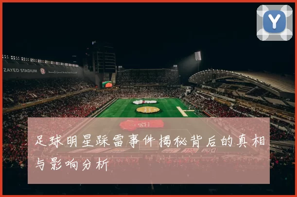 足球明星踩雷事件揭秘背后的真相与影响分析