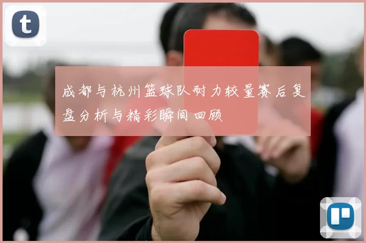 成都与杭州篮球队耐力较量赛后复盘分析与精彩瞬间回顾