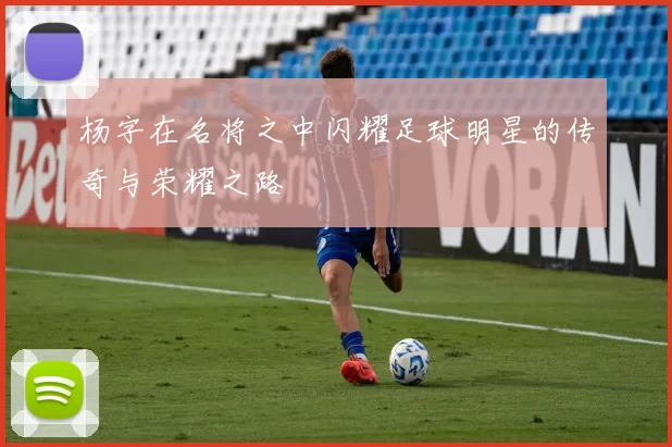 杨字在名将之中闪耀足球明星的传奇与荣耀之路