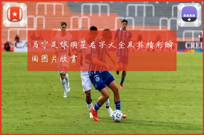 马宁足球明星名字大全及其精彩瞬间图片欣赏