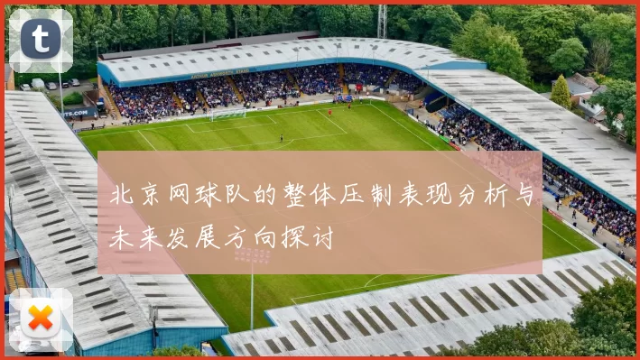 北京网球队的整体压制表现分析与未来发展方向探讨