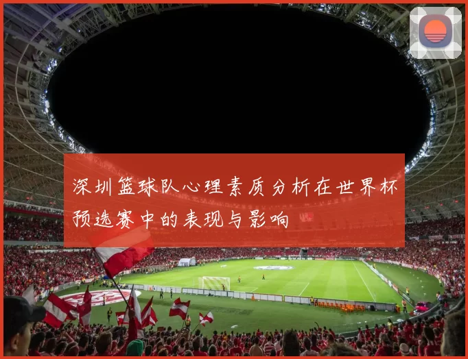深圳篮球队心理素质分析在世界杯预选赛中的表现与影响