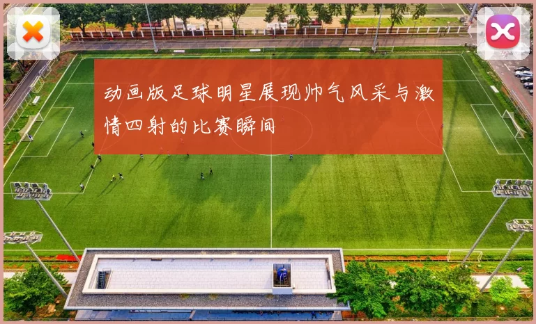 动画版足球明星展现帅气风采与激情四射的比赛瞬间