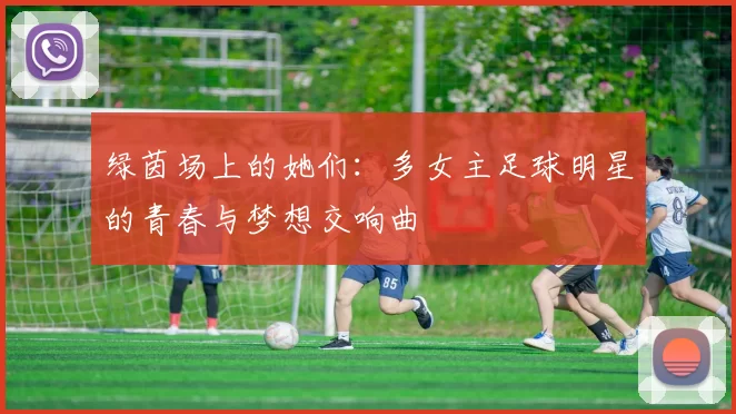 绿茵场上的她们：多女主足球明星的青春与梦想交响曲