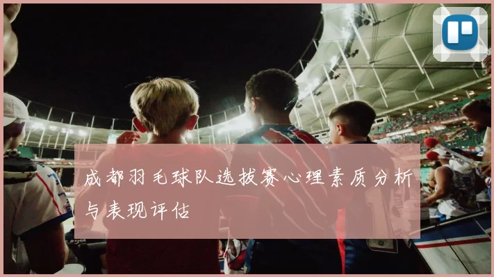 成都羽毛球队选拔赛心理素质分析与表现评估