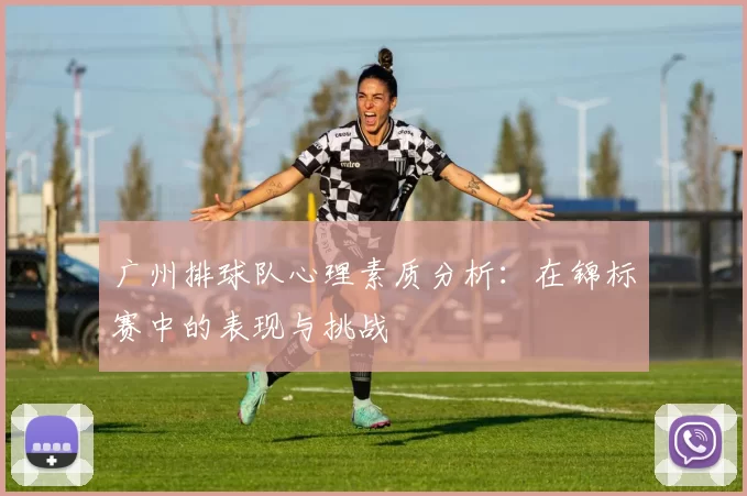 广州排球队心理素质分析：在锦标赛中的表现与挑战