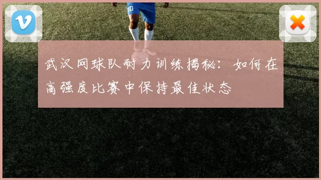 武汉网球队耐力训练揭秘：如何在高强度比赛中保持最佳状态
