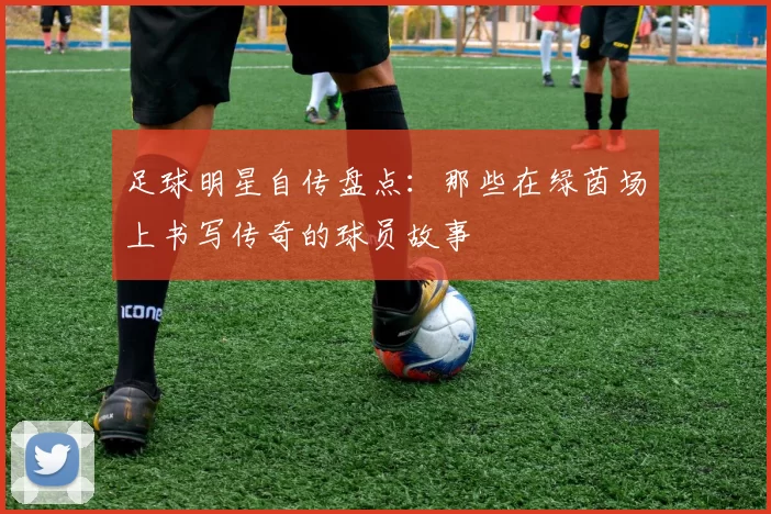 足球明星自传盘点：那些在绿茵场上书写传奇的球员故事