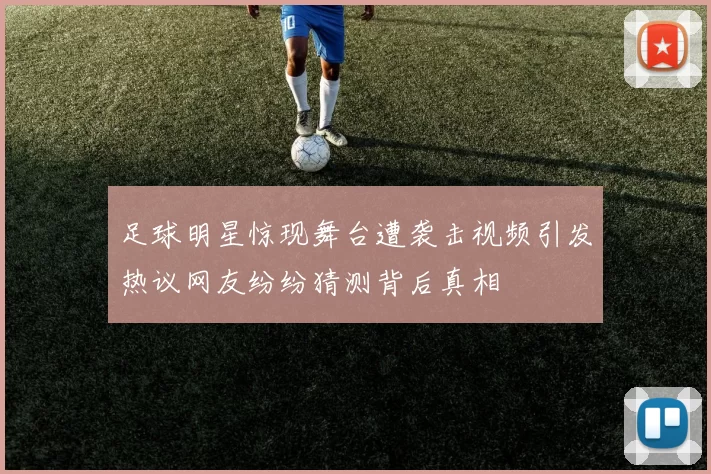 足球明星惊现舞台遭袭击视频引发热议网友纷纷猜测背后真相