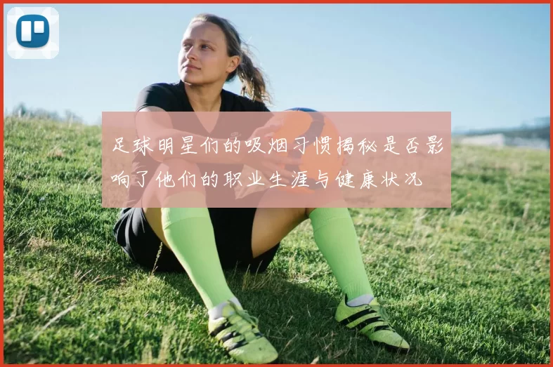 足球明星们的吸烟习惯揭秘是否影响了他们的职业生涯与健康状况
