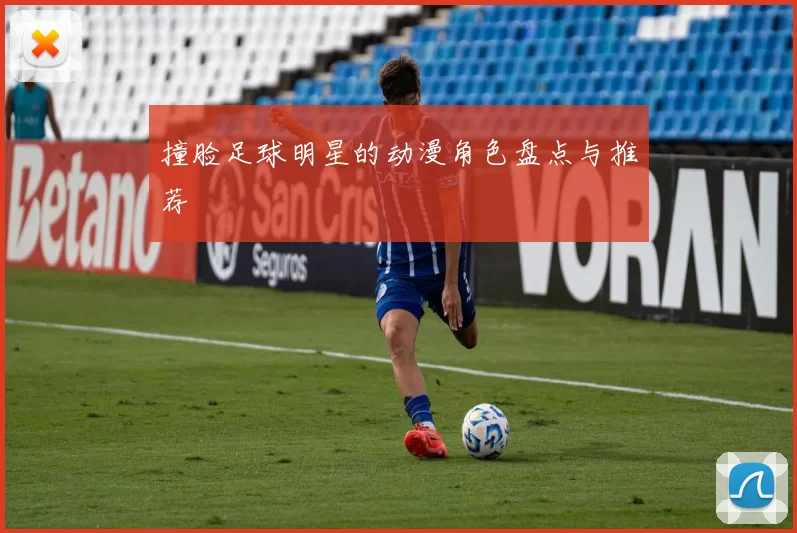 撞脸足球明星的动漫角色盘点与推荐