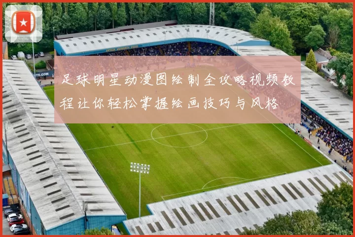 足球明星动漫图绘制全攻略视频教程让你轻松掌握绘画技巧与风格