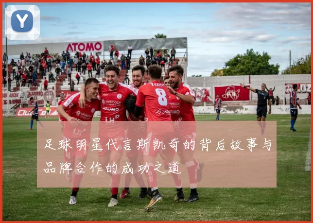 足球明星代言斯凯奇的背后故事与品牌合作的成功之道