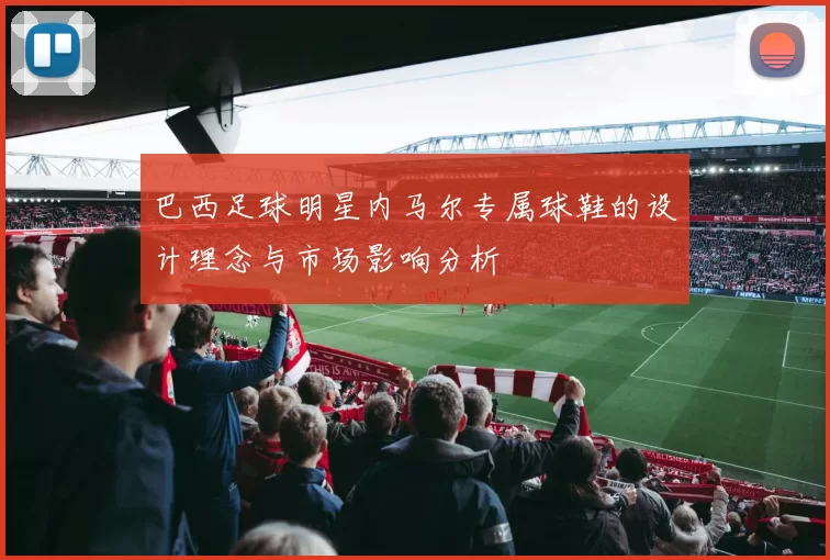 巴西足球明星内马尔专属球鞋的设计理念与市场影响分析